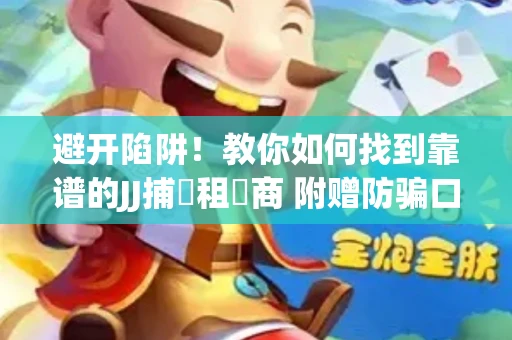 避开陷阱！教你如何找到靠谱的JJ捕魚租號商 附赠防骗口诀