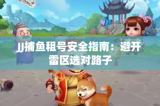 JJ捕鱼租号安全指南：避开雷区选对路子